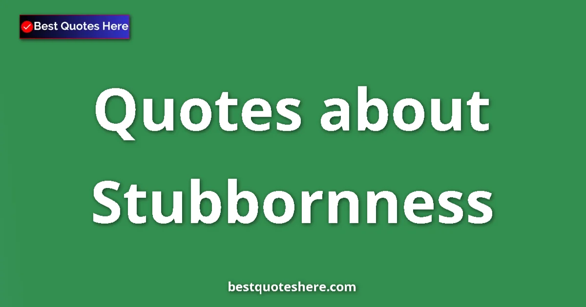 Stubbornness Quotes & Wisdom Stubbornness quotes and sayings collection