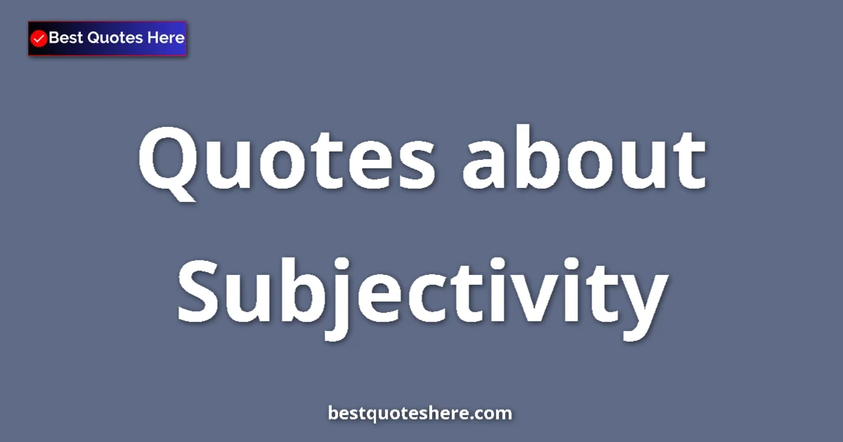 Subjectivity Quotes & Wisdom Subjectivity quotes and sayings collection