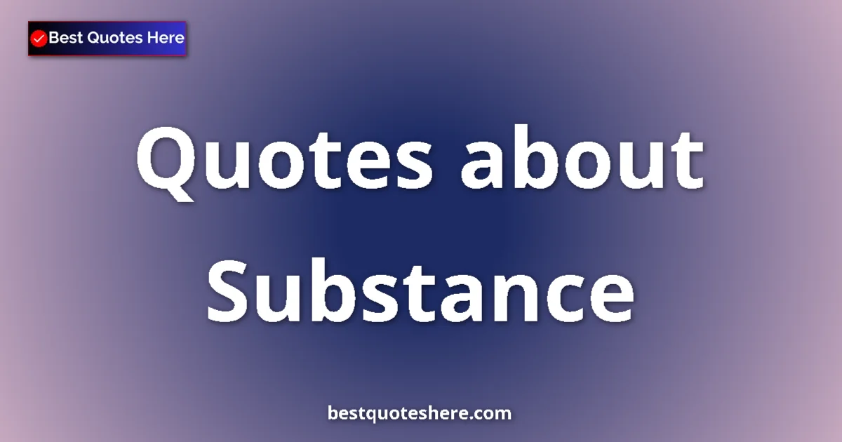Substance quotes and sayings collection