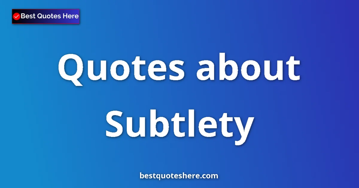 Subtlety Quotes & Wisdom Subtlety quotes and sayings collection