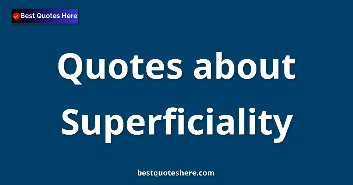 Superficiality Quotes & Wisdom Superficiality quotes and sayings collection