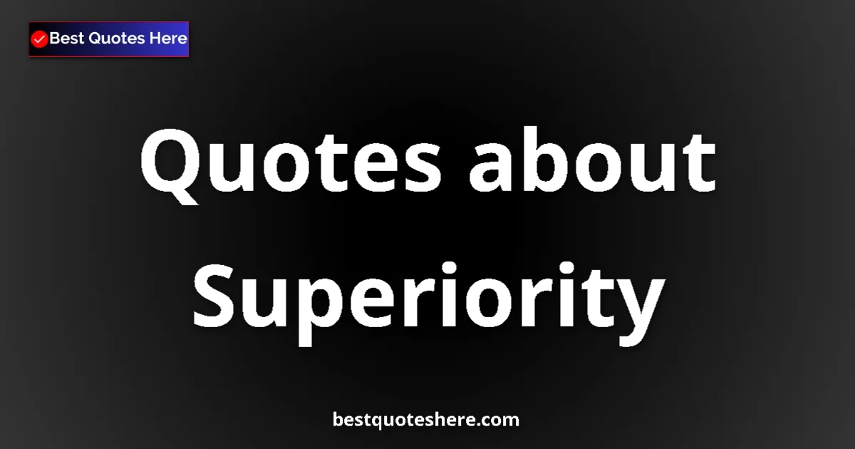 Superiority Quotes & Wisdom Superiority quotes and sayings collection