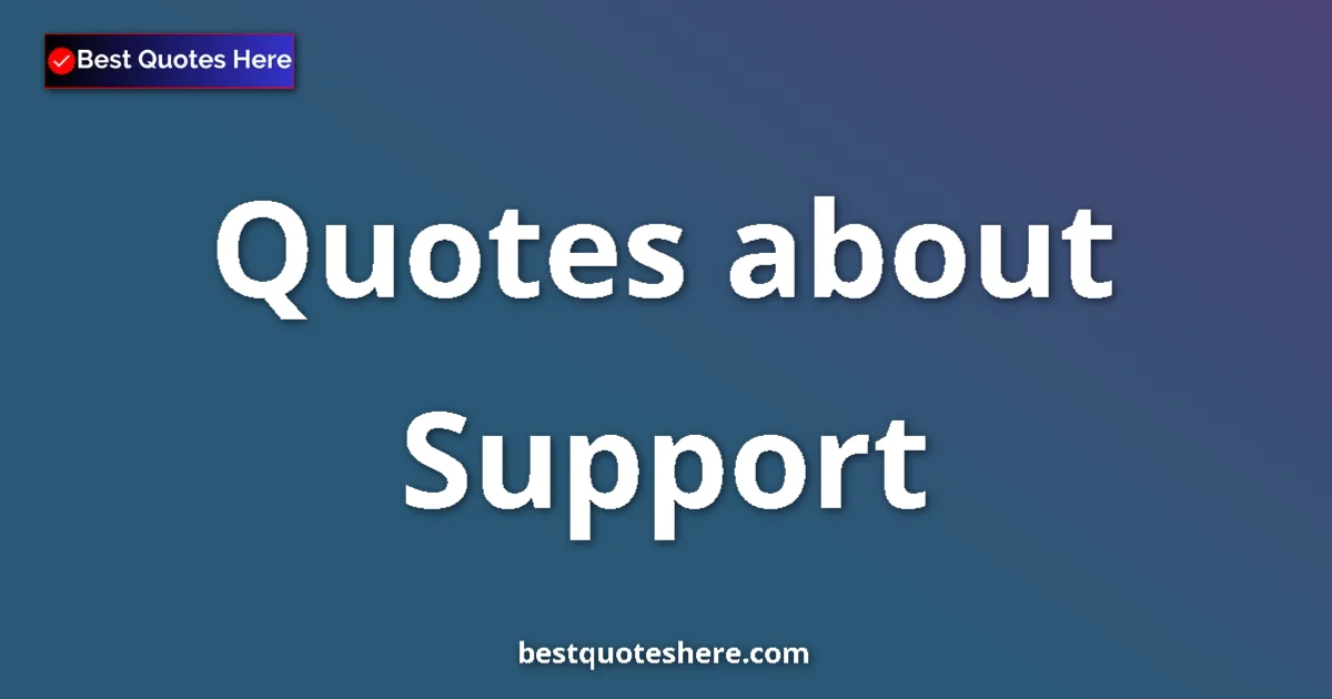 Support Quotes & Wisdom Support quotes and sayings collection