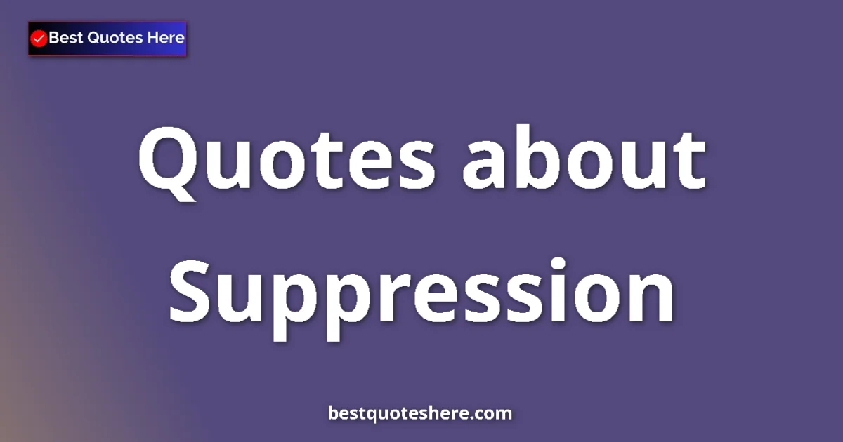 Suppression Quotes & Wisdom Suppression quotes and sayings collection