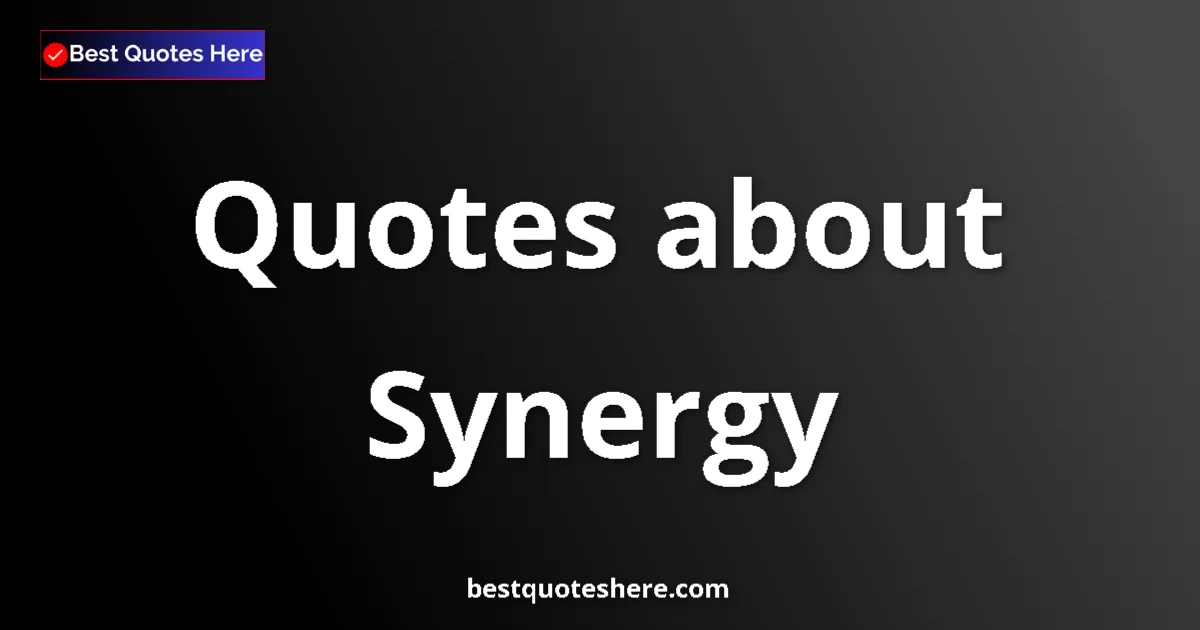 Synergy Quotes & Wisdom Synergy quotes and sayings collection