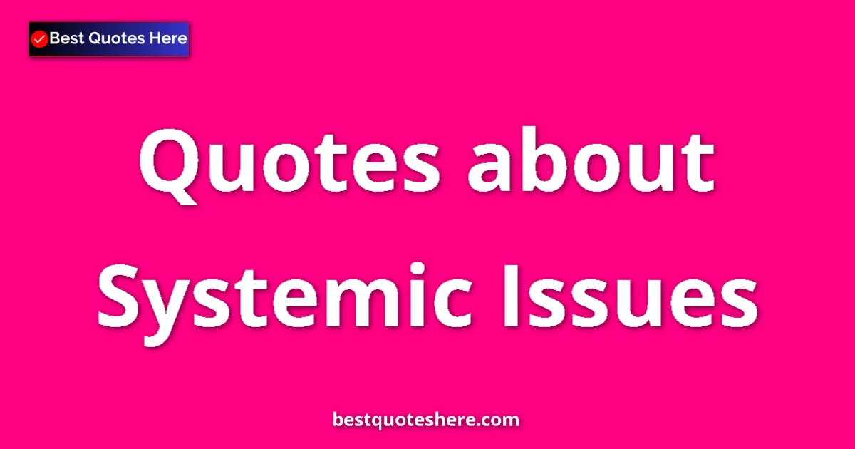 Systemic Issues Quotes & Wisdom Systemic Issues quotes and sayings collection