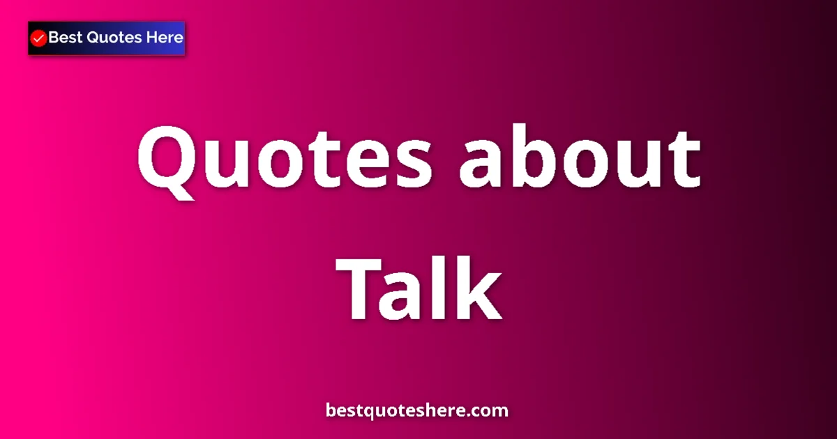 Talk Quotes & Wisdom Talk quotes and sayings collection