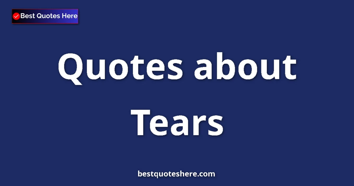 Tears Quotes & Wisdom Tears quotes and sayings collection