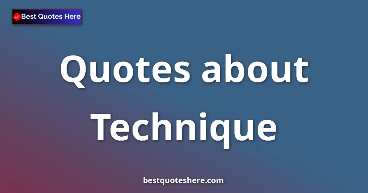 Technique Quotes & Wisdom Technique quotes and sayings collection
