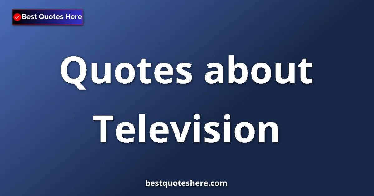 Television Quotes & Wisdom Television quotes and sayings collection