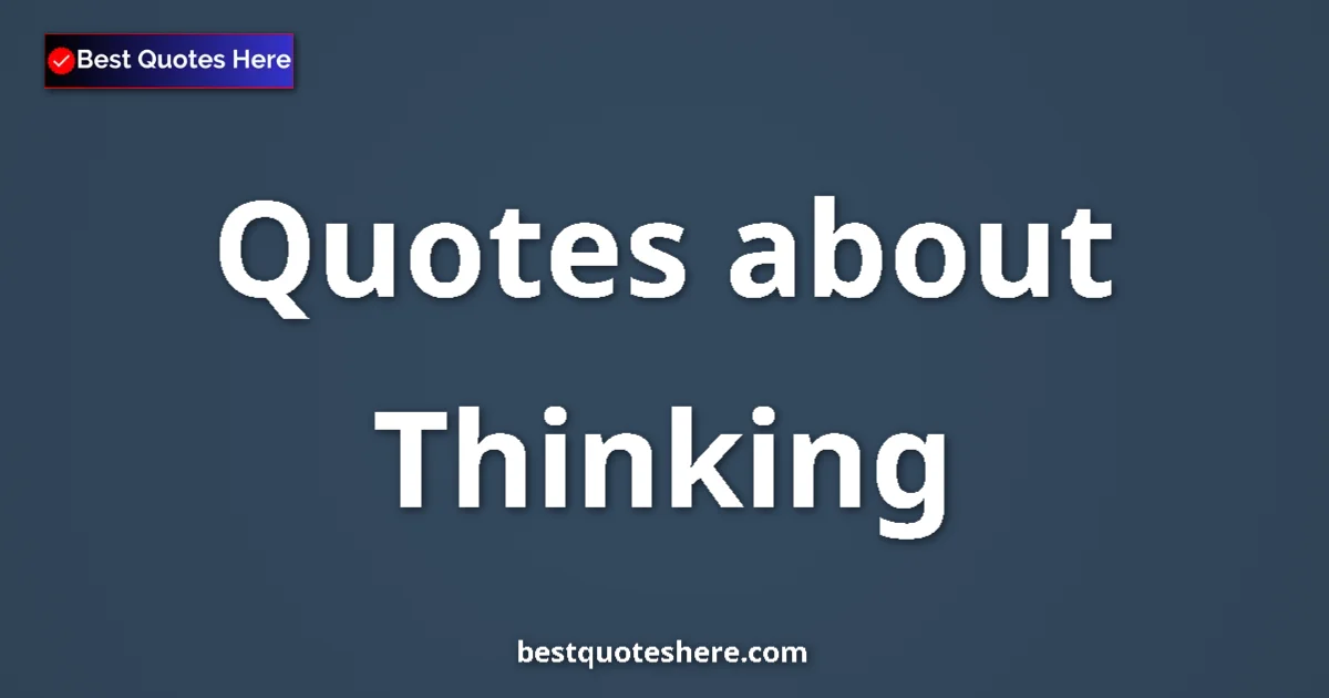 Thinking Quotes & Wisdom Thinking quotes and sayings collection