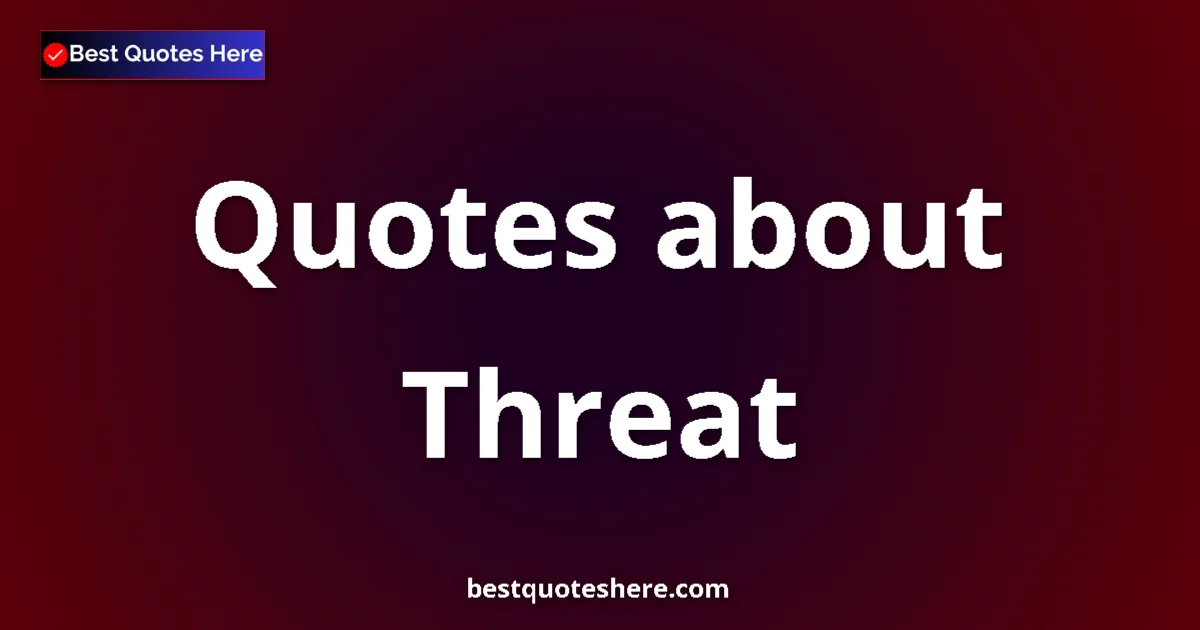 Threat Quotes & Wisdom Threat quotes and sayings collection