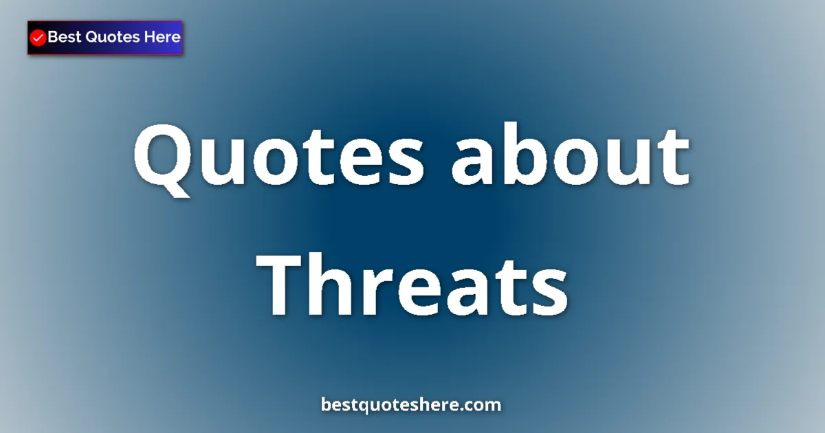 Threats Quotes & Wisdom Threats quotes and sayings collection