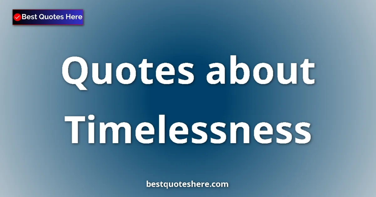Timelessness Quotes & Wisdom Timelessness quotes and sayings collection