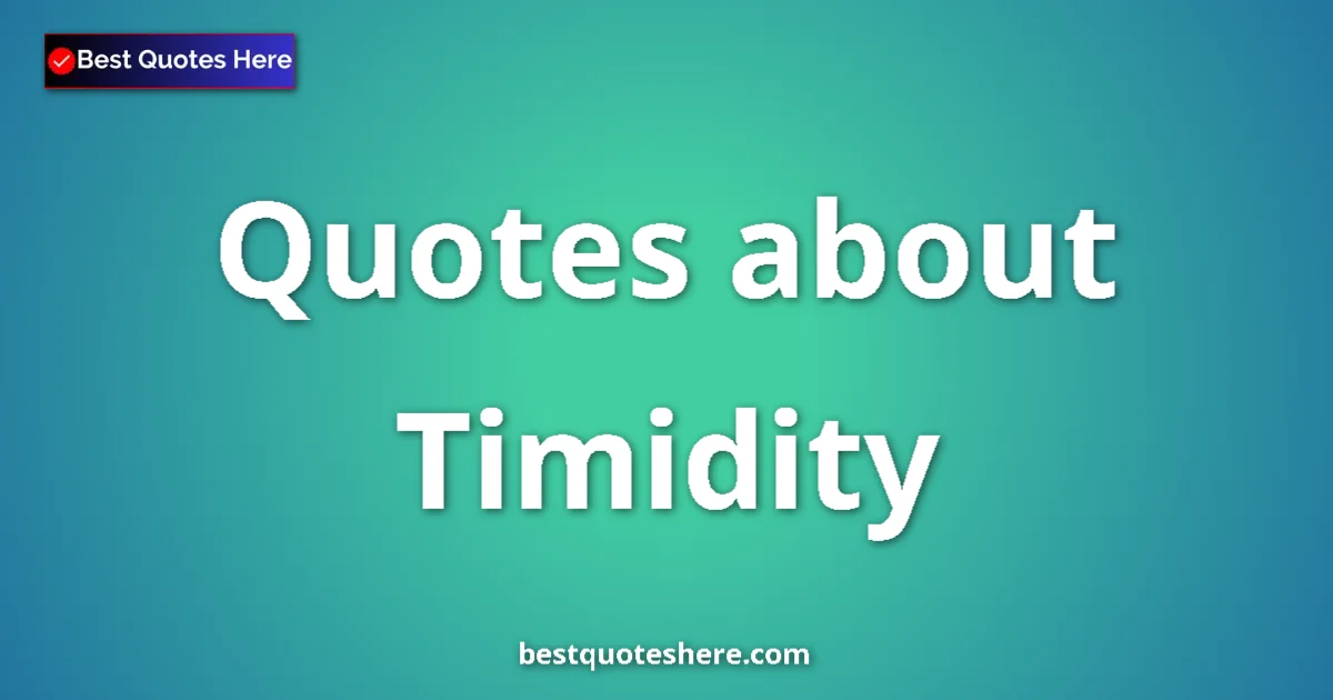 Timidity Quotes & Wisdom Timidity quotes and sayings collection