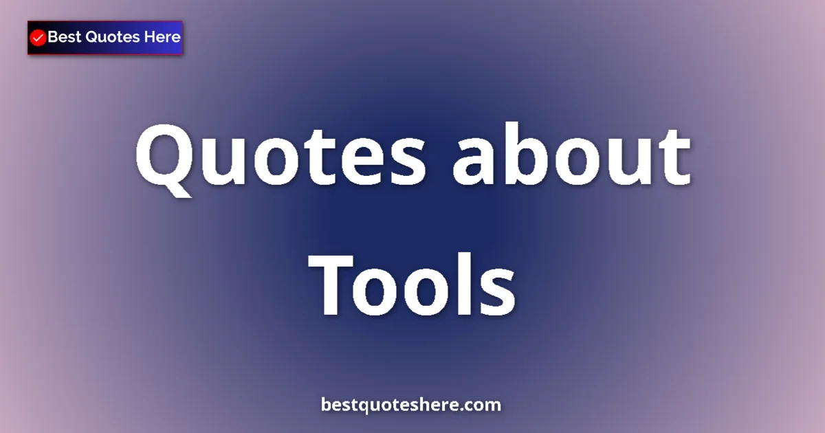 Tools Quotes & Wisdom Tools quotes and sayings collection