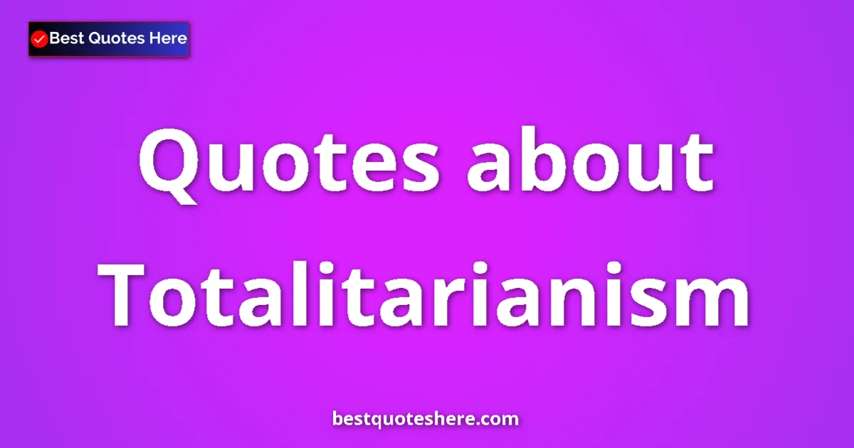 Totalitarianism Quotes & Wisdom Totalitarianism quotes and sayings collection