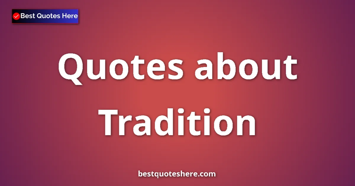 Tradition Quotes & Wisdom Tradition quotes and sayings collection