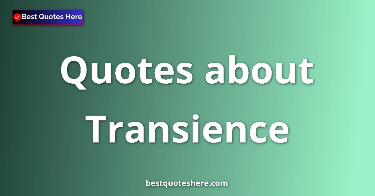 Transience Quotes & Wisdom Transience quotes and sayings collection