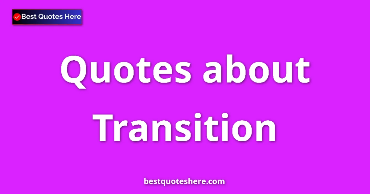 Transition Quotes & Wisdom Transition quotes and sayings collection