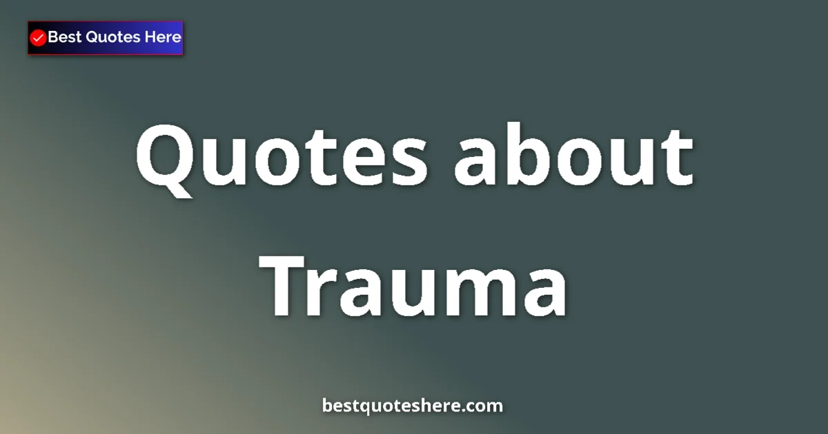 Trauma Quotes & Wisdom Trauma quotes and sayings collection