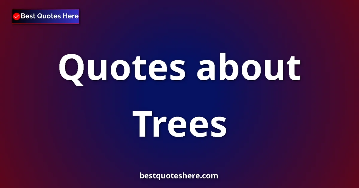 Trees Quotes & Wisdom Trees quotes and sayings collection