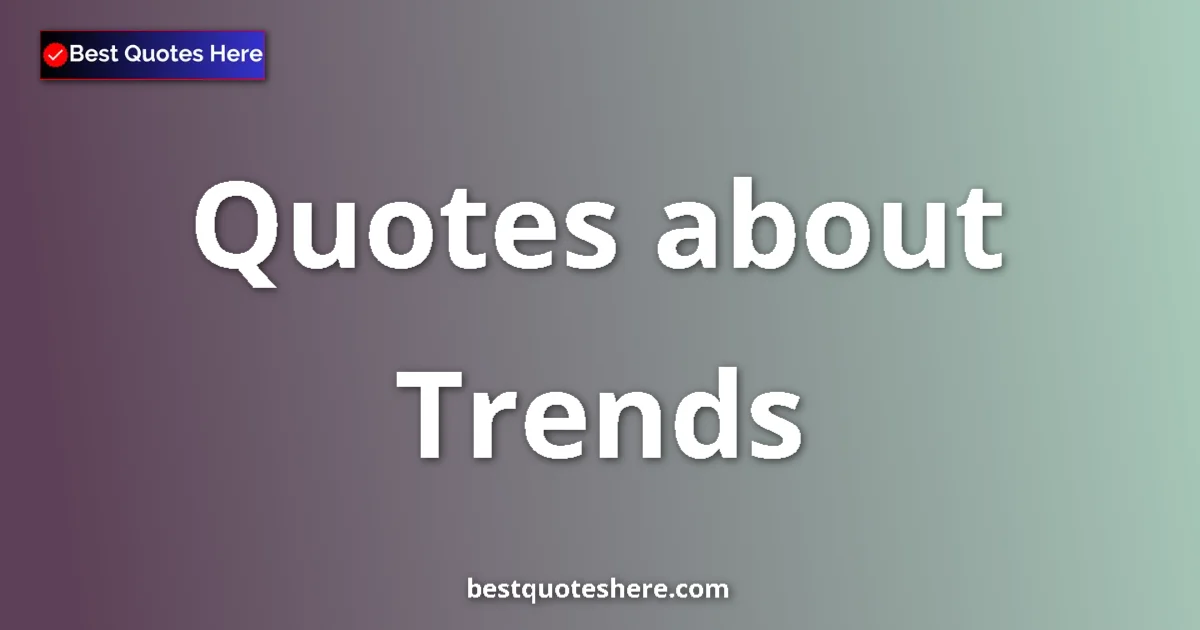 Trends Quotes & Wisdom Trends quotes and sayings collection