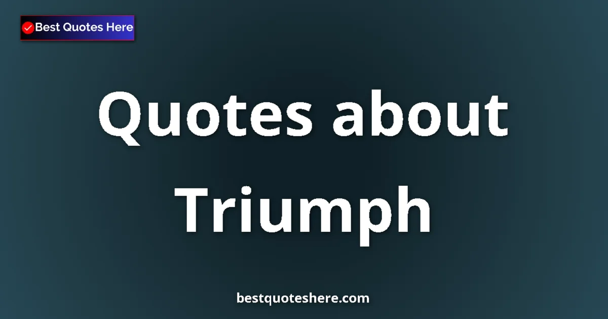 Triumph Quotes & Wisdom Triumph quotes and sayings collection