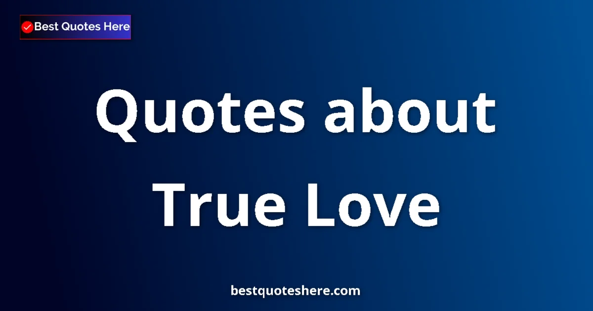 True Love Quotes & Wisdom True Love quotes and sayings collection