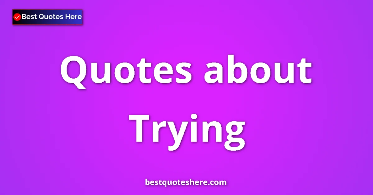 Trying Quotes & Wisdom Trying quotes and sayings collection