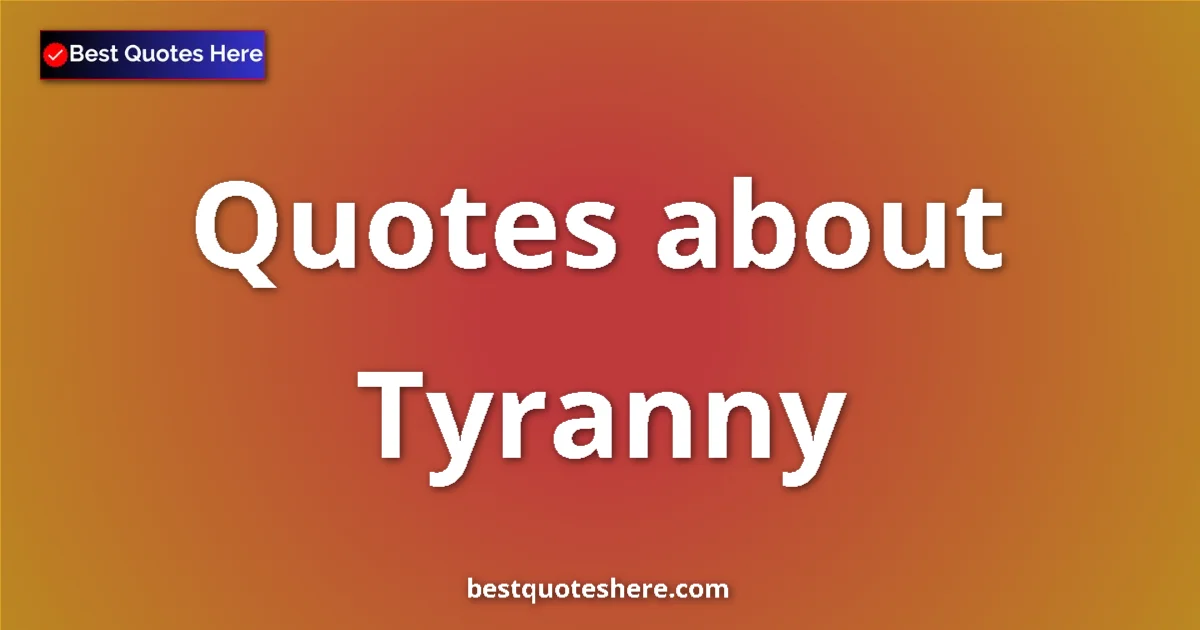 Tyranny Quotes & Wisdom Tyranny quotes and sayings collection