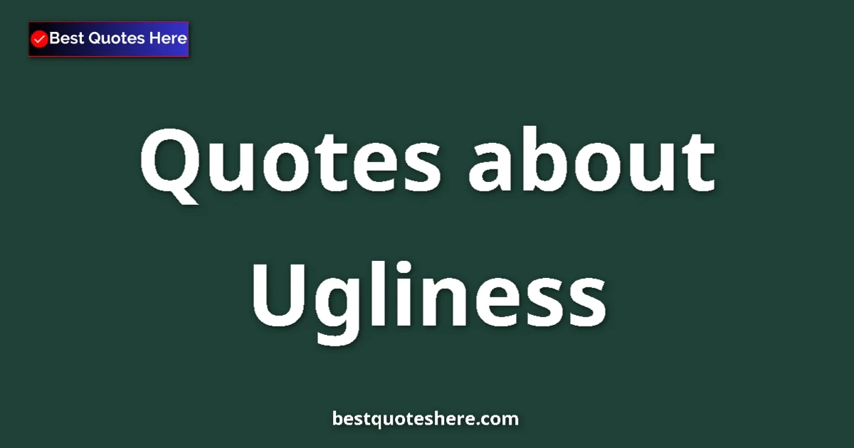 Ugliness Quotes & Wisdom Ugliness quotes and sayings collection