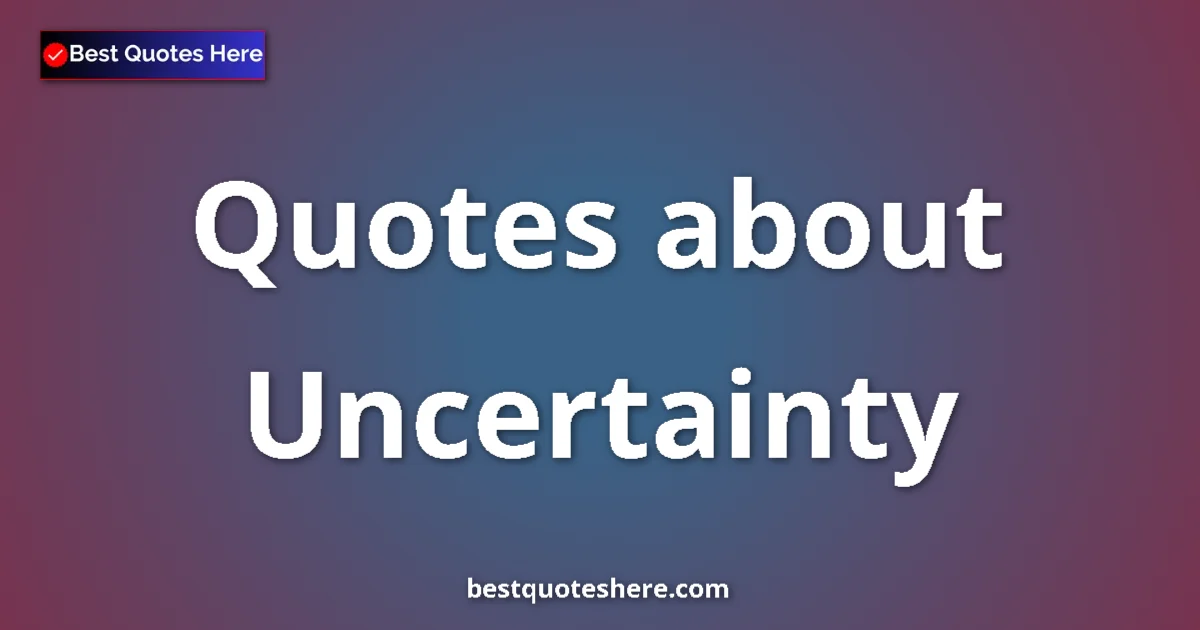 Uncertainty quotes and sayings collection
