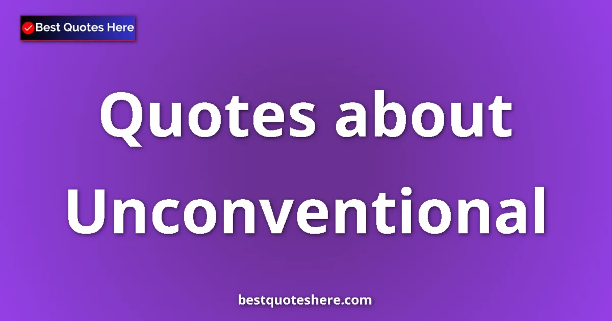 Unconventional Quotes & Wisdom Unconventional quotes and sayings collection