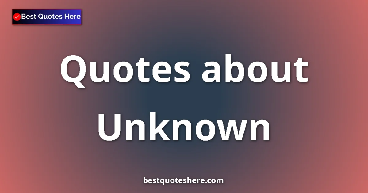 Unknown Quotes & Wisdom Unknown quotes and sayings collection