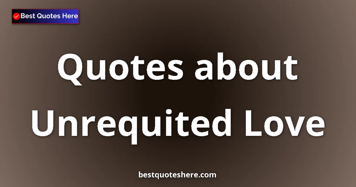 Unrequited Love Quotes & Wisdom Unrequited Love quotes and sayings collection
