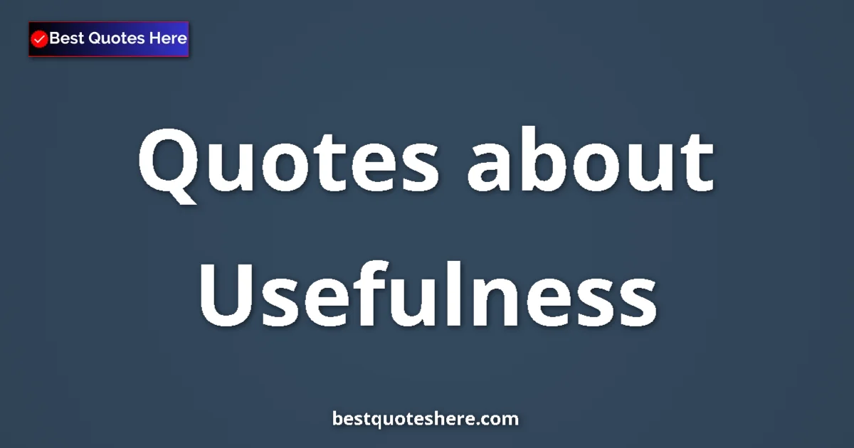 Usefulness Quotes & Wisdom Usefulness quotes and sayings collection