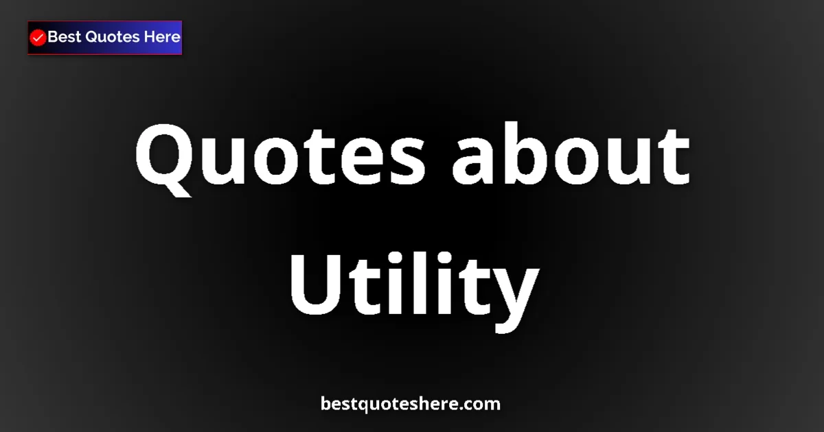 Utility Quotes & Wisdom Utility quotes and sayings collection
