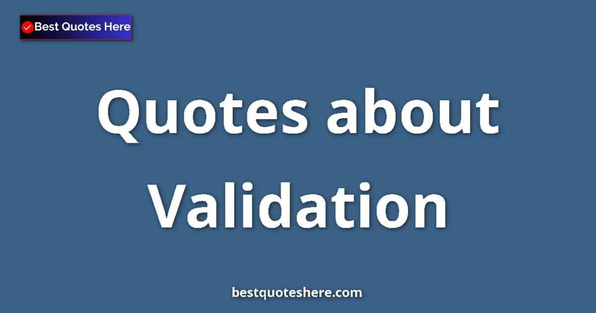 Validation Quotes & Wisdom Validation quotes and sayings collection