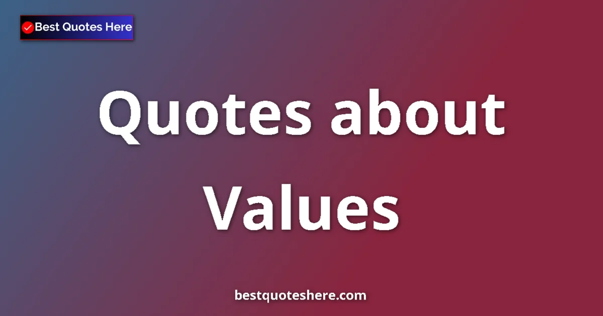 Values Quotes & Wisdom Values quotes and sayings collection