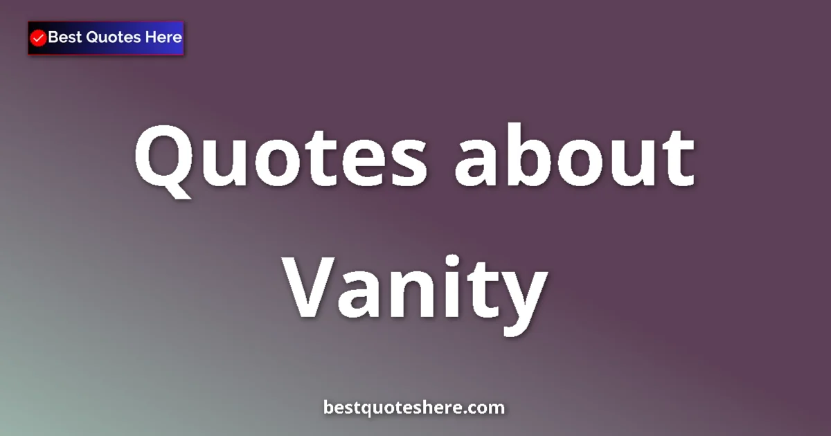 Vanity Quotes & Wisdom Vanity quotes and sayings collection