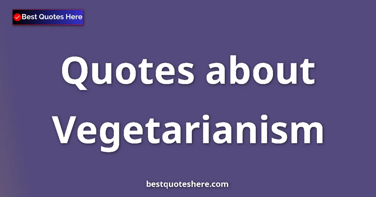 Vegetarianism Quotes & Wisdom Vegetarianism quotes and sayings collection