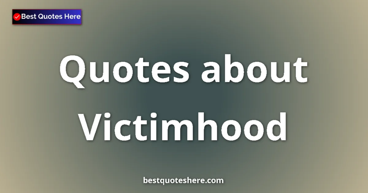 Victimhood Quotes & Wisdom Victimhood quotes and sayings collection