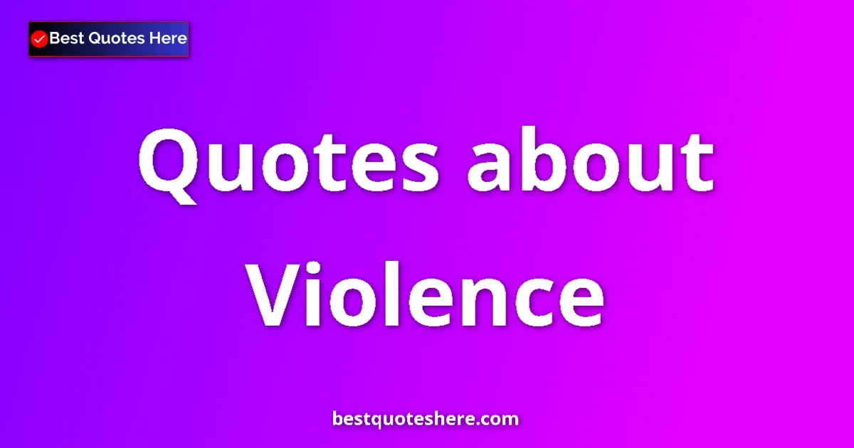 Violence Quotes & Wisdom Violence quotes and sayings collection