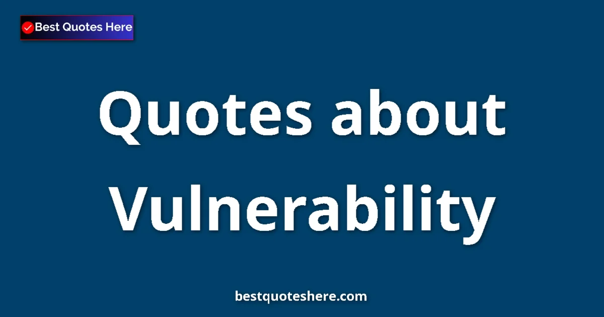 Vulnerability Quotes & Wisdom Vulnerability quotes and sayings collection