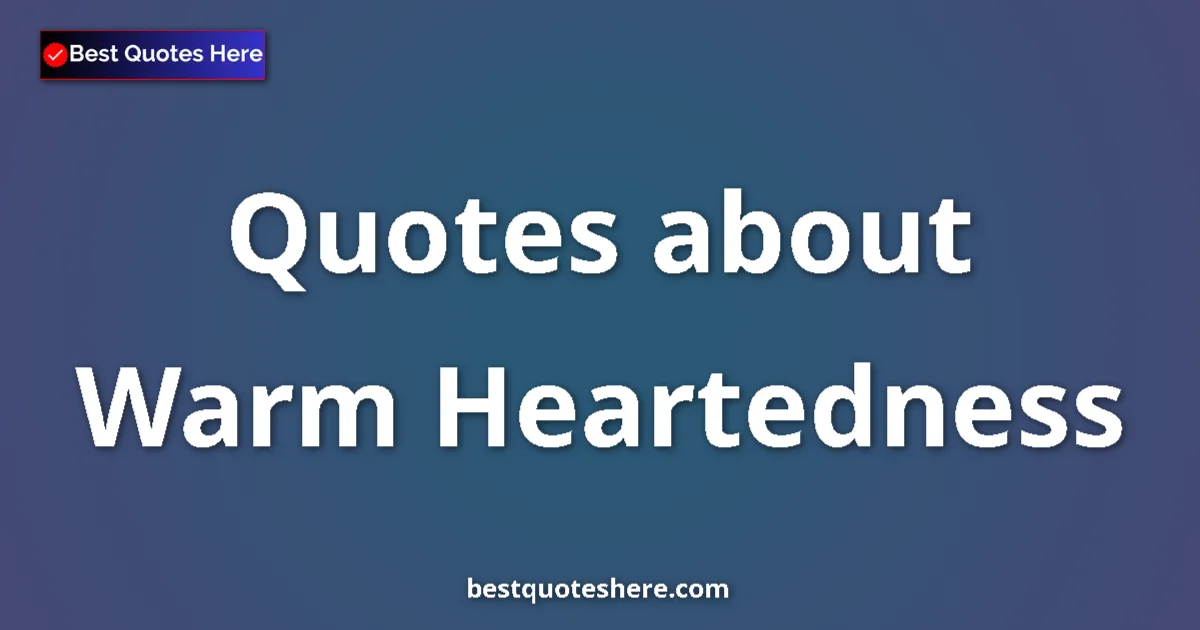 Warm Heartedness Quotes & Wisdom Warm Heartedness quotes and sayings collection