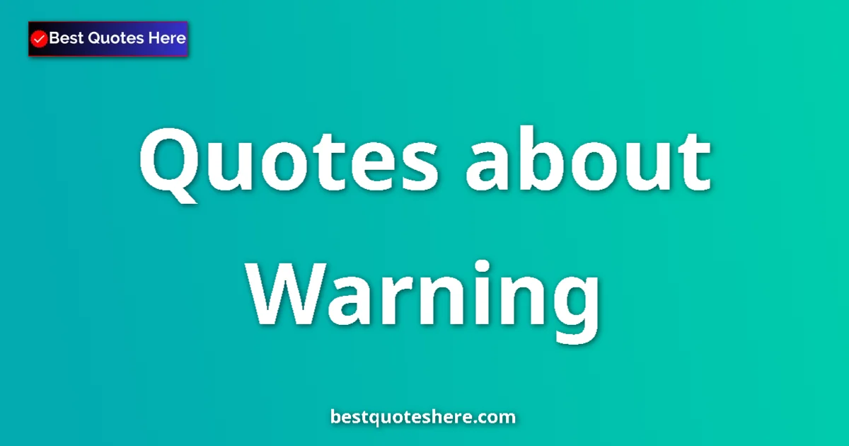 Warning Quotes & Wisdom Warning quotes and sayings collection