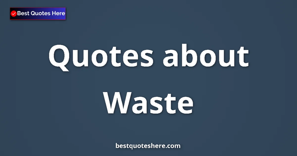 Waste Quotes & Wisdom Waste quotes and sayings collection