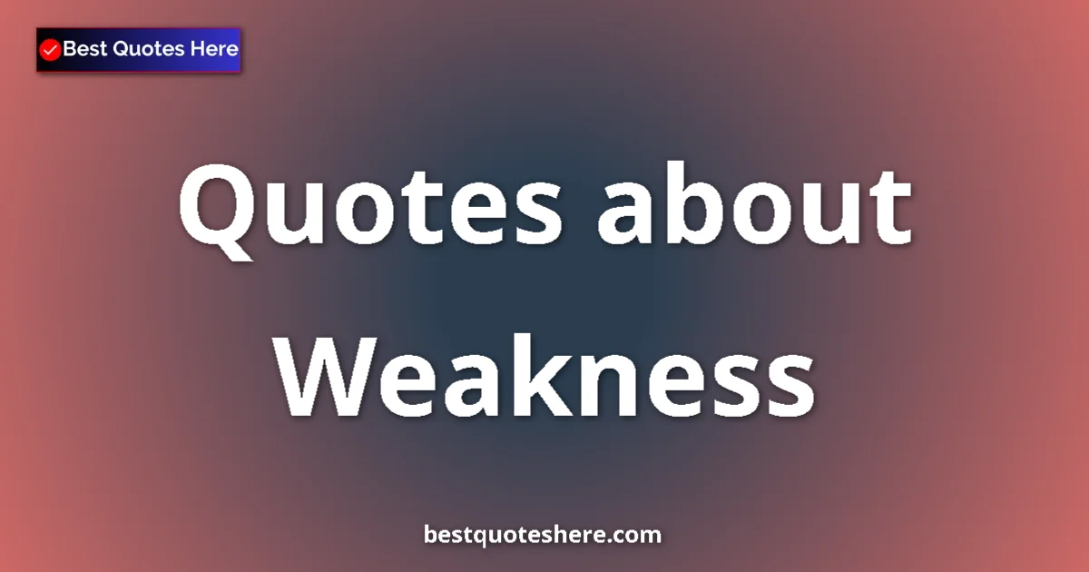 Weakness Quotes & Wisdom Weakness quotes and sayings collection