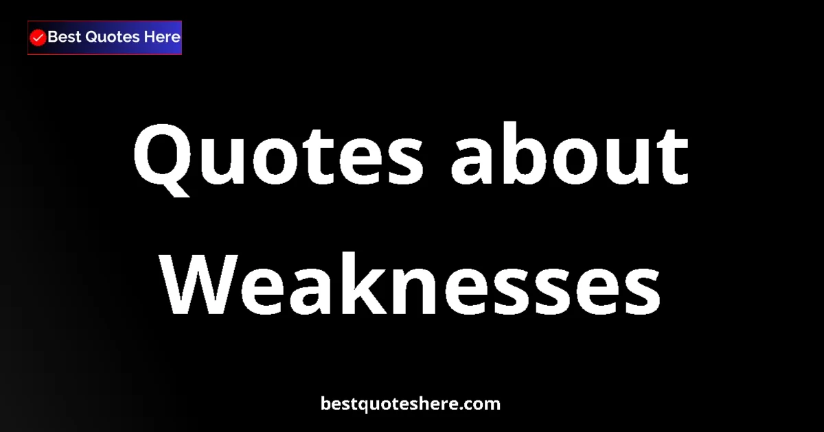Weaknesses Quotes & Wisdom Weaknesses quotes and sayings collection
